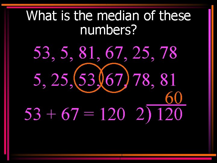 What is the median of these numbers? 53, 5, 81, 67, 25, 78 5,