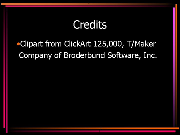 Credits • Clipart from Click. Art 125, 000, T/Maker Company of Broderbund Software, Inc.