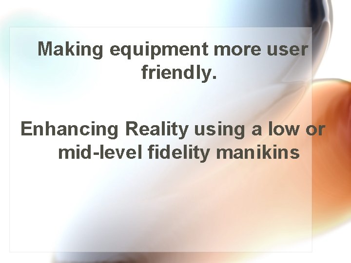 Making equipment more user friendly. Enhancing Reality using a low or mid-level fidelity manikins