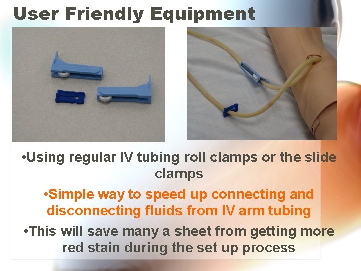User Friendly Equipment • Using regular IV tubing roll clamps or the slide clamps