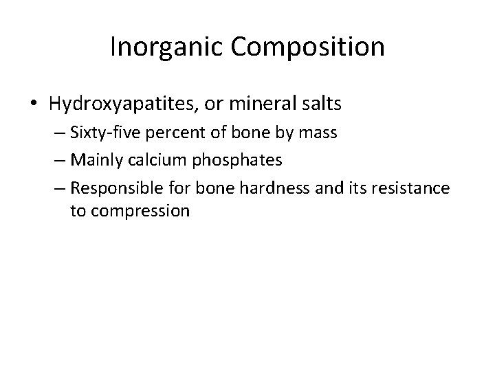 Inorganic Composition • Hydroxyapatites, or mineral salts – Sixty-five percent of bone by mass