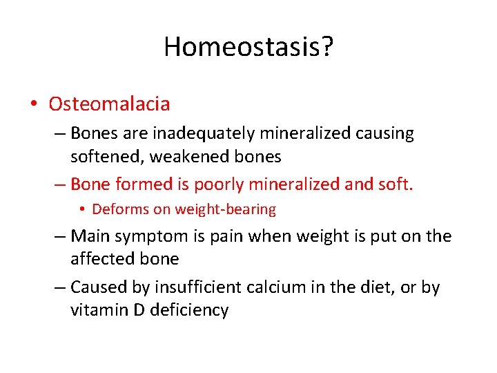 Homeostasis? • Osteomalacia – Bones are inadequately mineralized causing softened, weakened bones – Bone