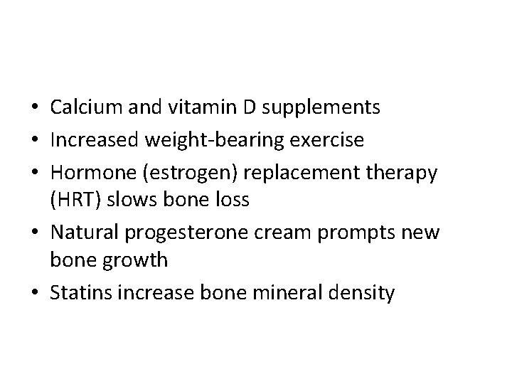  • Calcium and vitamin D supplements • Increased weight-bearing exercise • Hormone (estrogen)