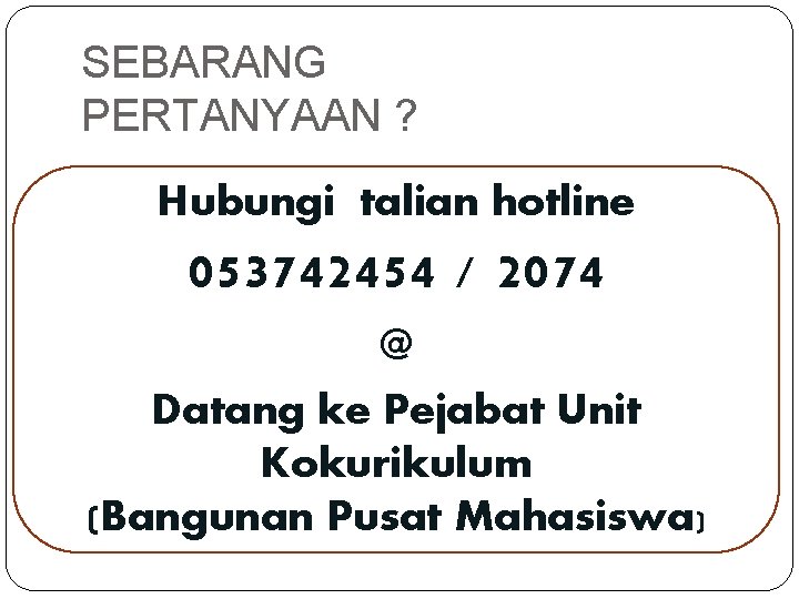 SEBARANG PERTANYAAN ? Hubungi talian hotline 053742454 / 2074 @ Datang ke Pejabat Unit