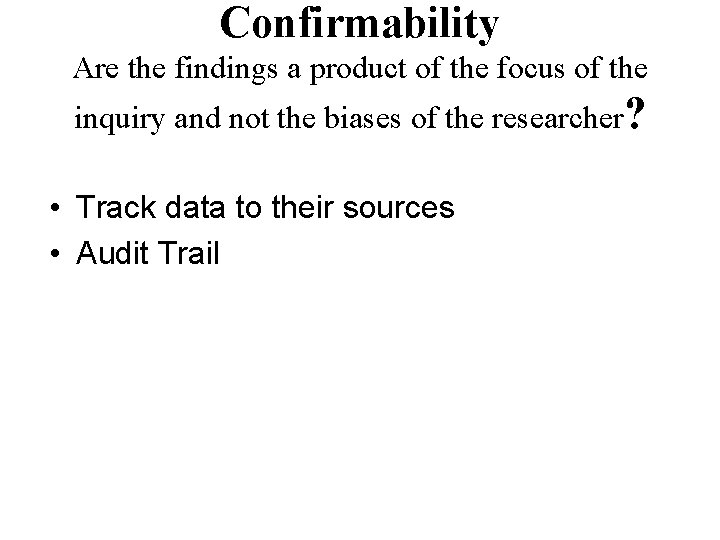 Confirmability Are the findings a product of the focus of the inquiry and not