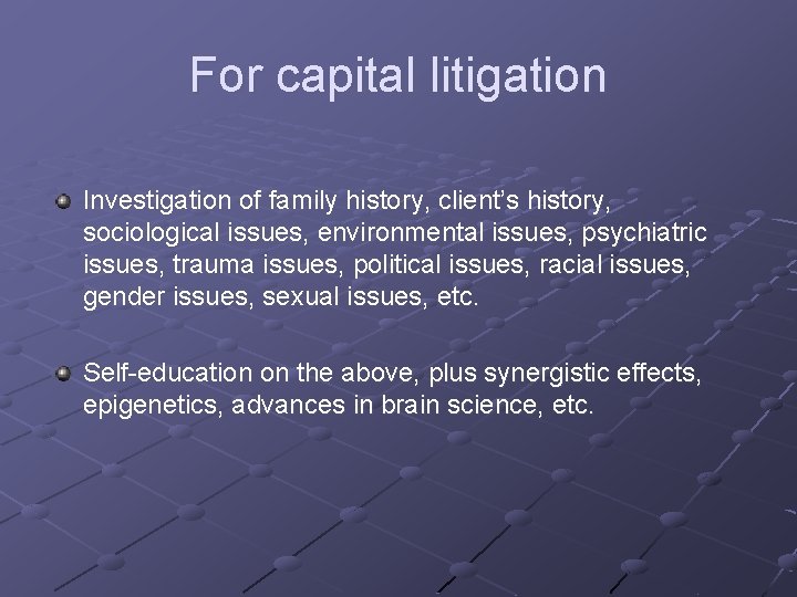For capital litigation Investigation of family history, client’s history, sociological issues, environmental issues, psychiatric