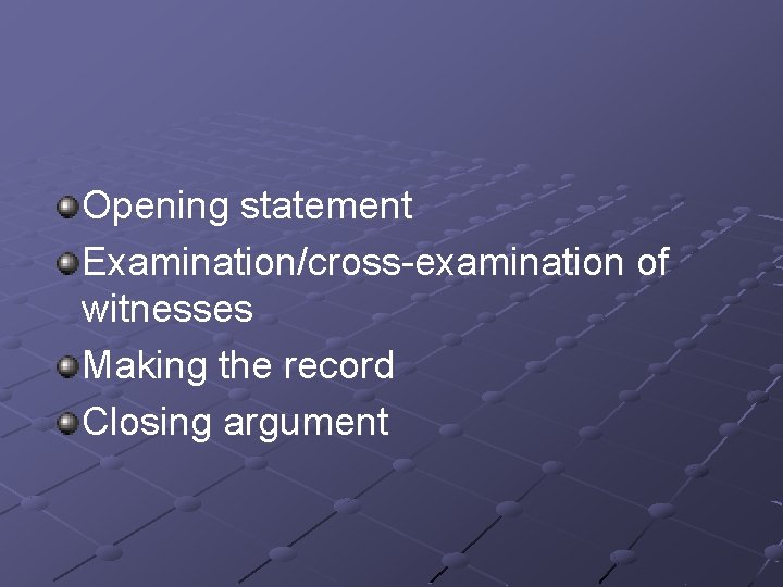 Opening statement Examination/cross-examination of witnesses Making the record Closing argument 