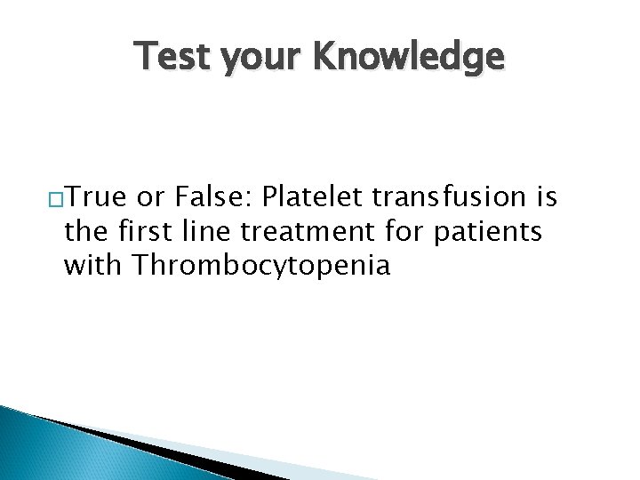 Test your Knowledge �True or False: Platelet transfusion is the first line treatment for
