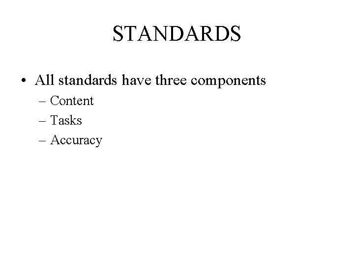 STANDARDS • All standards have three components – Content – Tasks – Accuracy 