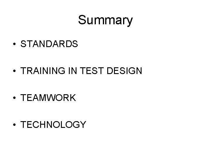 Summary • STANDARDS • TRAINING IN TEST DESIGN • TEAMWORK • TECHNOLOGY 