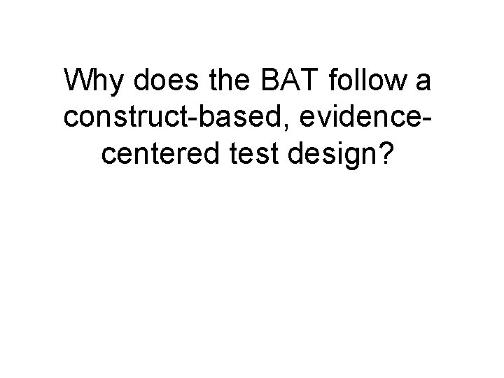 Why does the BAT follow a construct-based, evidencecentered test design? 