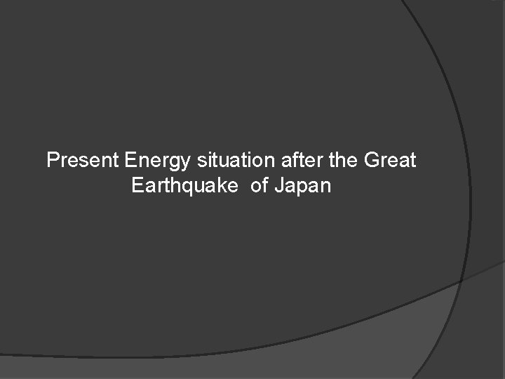 Present Energy situation after the Great Earthquake of Japan 