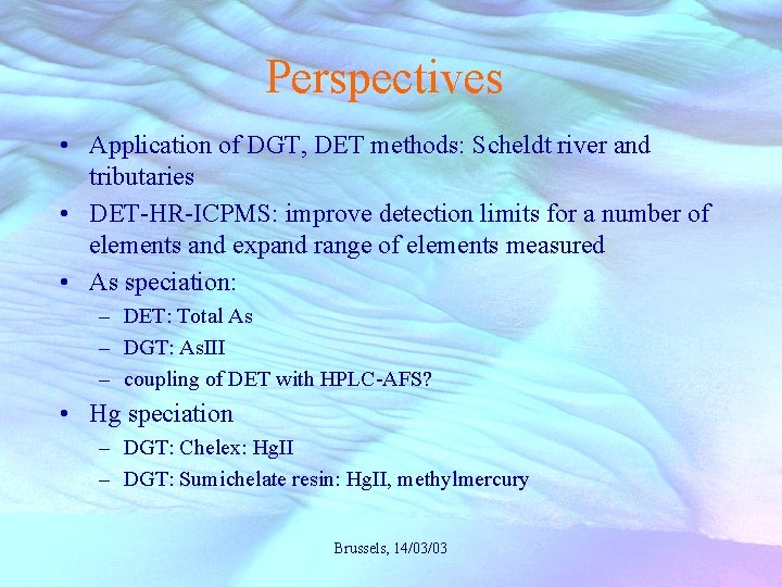 Perspectives • Application of DGT, DET methods: Scheldt river and tributaries • DET-HR-ICPMS: improve