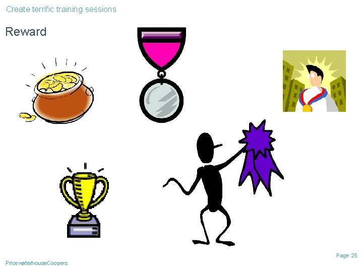 Create terrific training sessions Reward Page 25 Pricewaterhouse. Coopers Create terrific training sessions Reward Page 25 Pricewaterhouse. Coopers