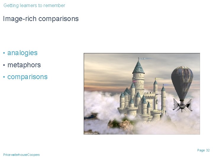 Getting learners to remember Image-rich comparisons • analogies • metaphors • comparisons Page 32 Getting learners to remember Image-rich comparisons • analogies • metaphors • comparisons Page 32