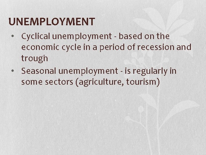 UNEMPLOYMENT • Cyclical unemployment - based on the economic cycle in a period of