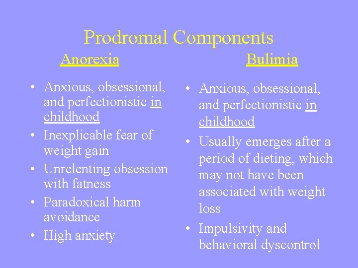 Prodromal Components Anorexia Bulimia • Anxious, obsessional, and perfectionistic in childhood • Inexplicable fear