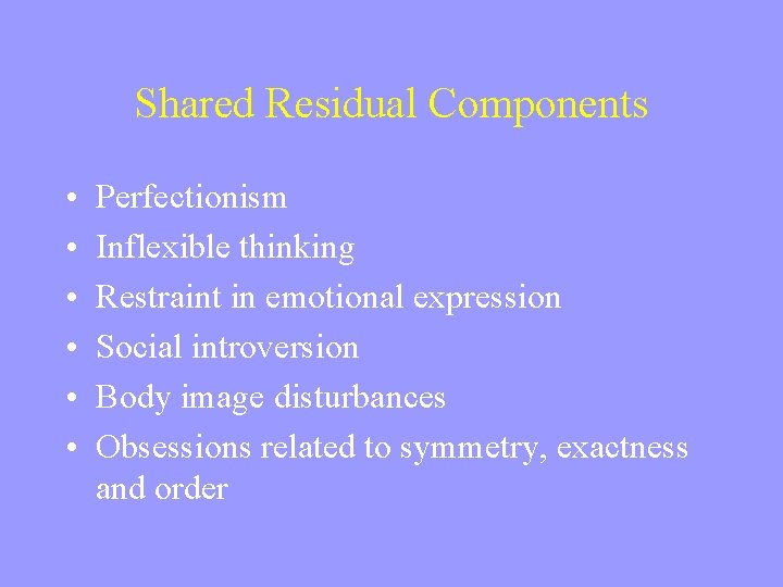 Shared Residual Components • • • Perfectionism Inflexible thinking Restraint in emotional expression Social