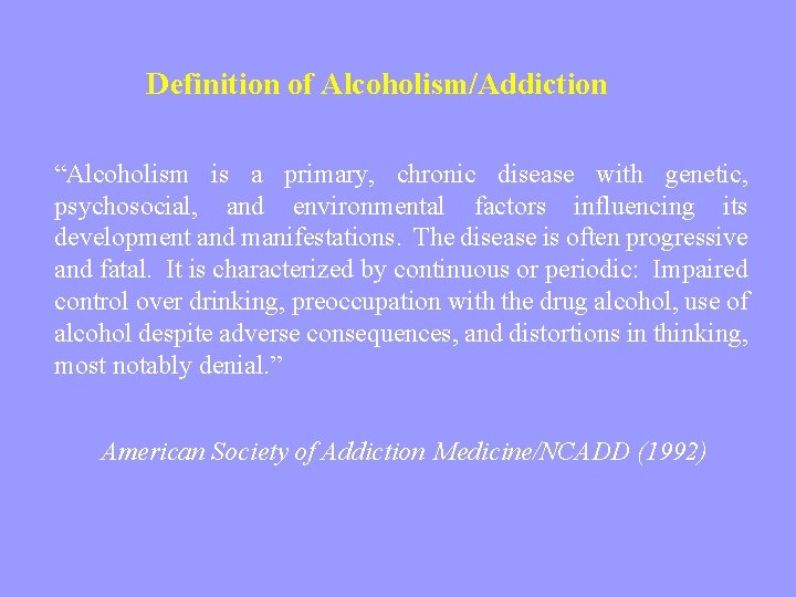 Definition of Alcoholism/Addiction “Alcoholism is a primary, chronic disease with genetic, psychosocial, and environmental