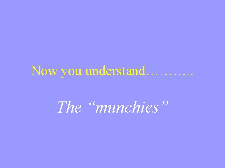 Now you understand………. . The “munchies” 