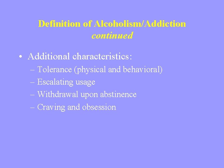 Definition of Alcoholism/Addiction continued • Additional characteristics: – Tolerance (physical and behavioral) – Escalating