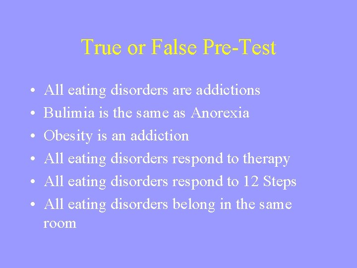 True or False Pre-Test • • • All eating disorders are addictions Bulimia is