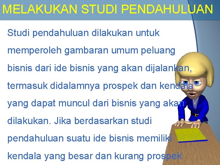 MELAKUKAN STUDI PENDAHULUAN Studi pendahuluan dilakukan untuk memperoleh gambaran umum peluang bisnis dari ide