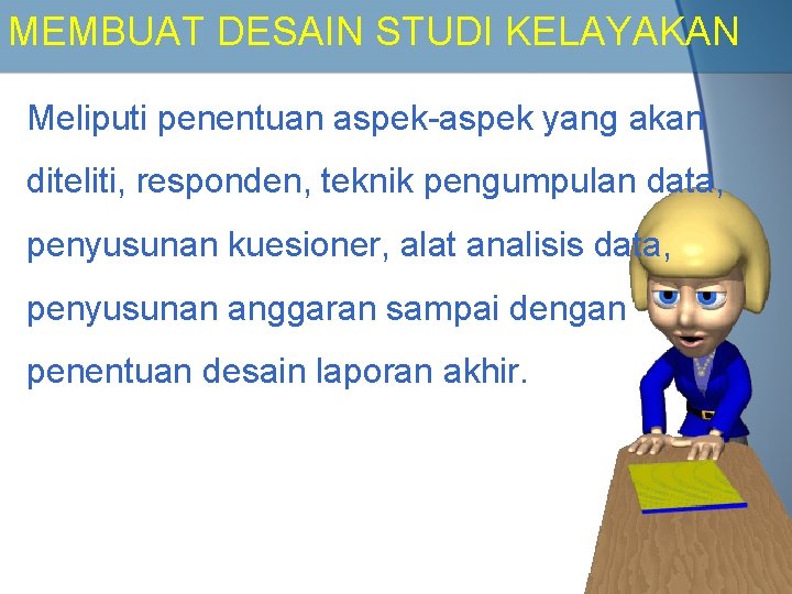 MEMBUAT DESAIN STUDI KELAYAKAN Meliputi penentuan aspek-aspek yang akan diteliti, responden, teknik pengumpulan data,