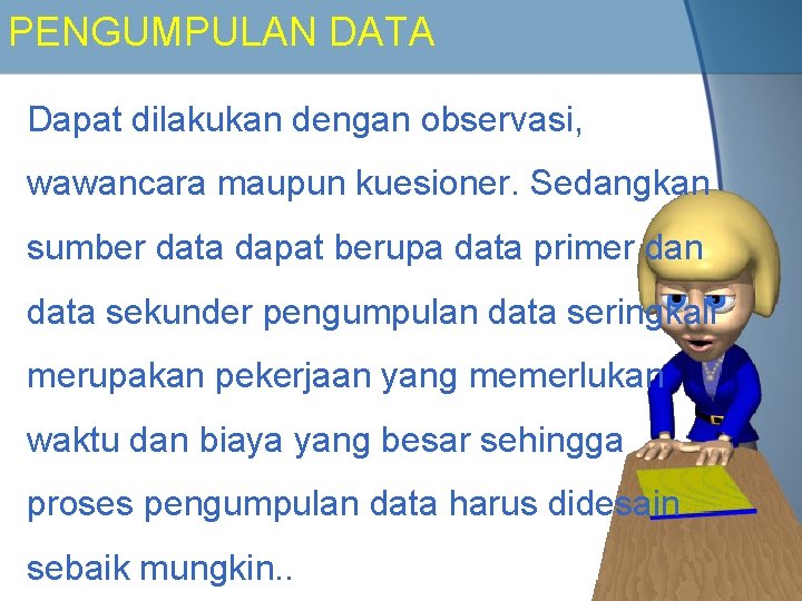 PENGUMPULAN DATA Dapat dilakukan dengan observasi, wawancara maupun kuesioner. Sedangkan sumber data dapat berupa