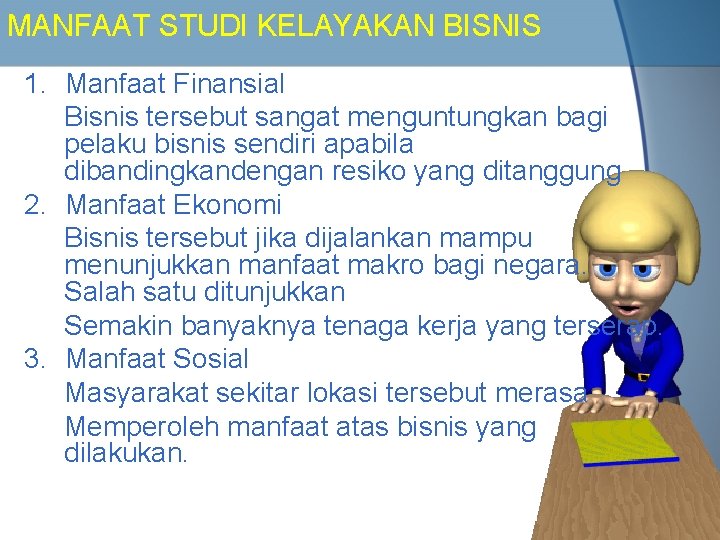 MANFAAT STUDI KELAYAKAN BISNIS 1. Manfaat Finansial Bisnis tersebut sangat menguntungkan bagi pelaku bisnis