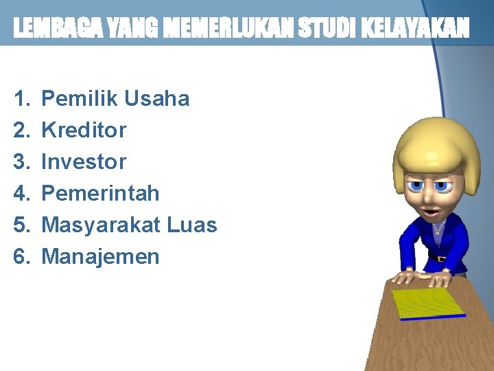 LEMBAGA YANG MEMERLUKAN STUDI KELAYAKAN 1. 2. 3. 4. 5. 6. Pemilik Usaha Kreditor