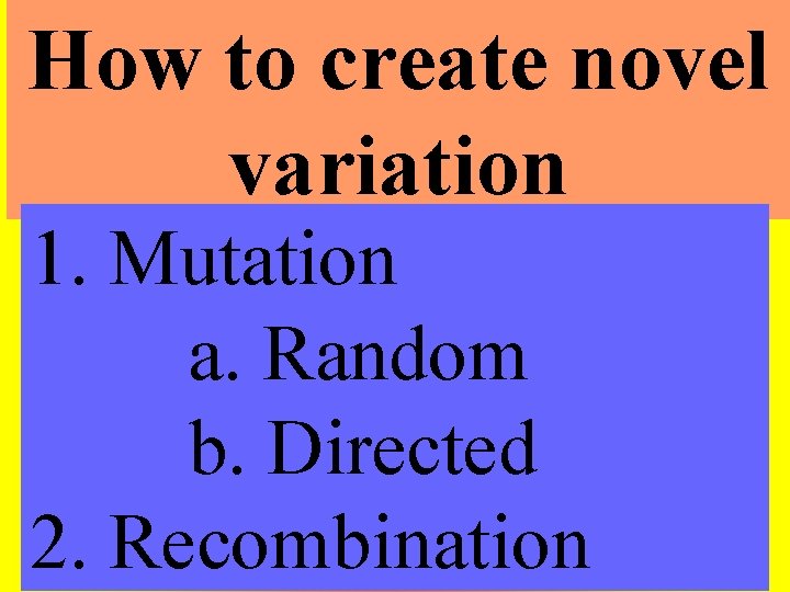 How to create novel variation 1. Mutation a. Random b. Directed 2. Recombination 