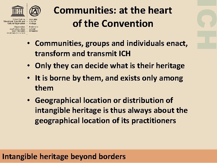 ICH Communities: at the heart of the Convention • Communities, groups and individuals enact,