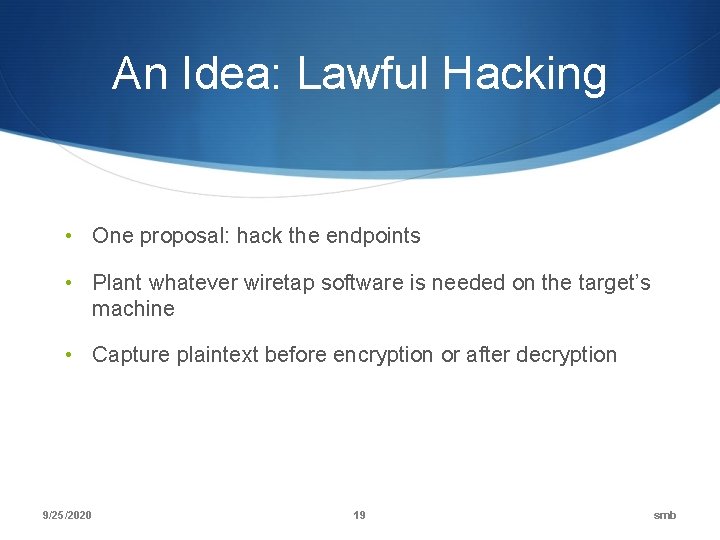 An Idea: Lawful Hacking • One proposal: hack the endpoints • Plant whatever wiretap