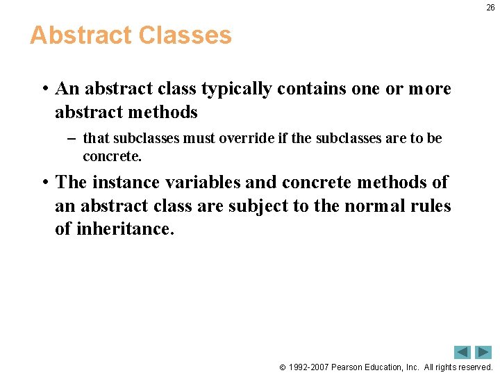 26 Abstract Classes • An abstract class typically contains one or more abstract methods