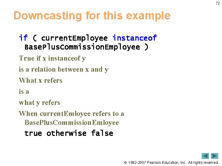 72 Downcasting for this example if ( current. Employee instanceof Base. Plus. Commission. Employee