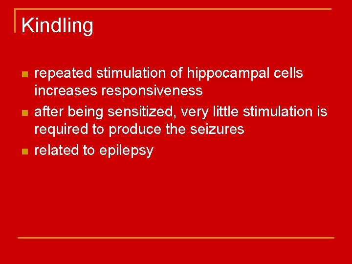 Kindling n n n repeated stimulation of hippocampal cells increases responsiveness after being sensitized,