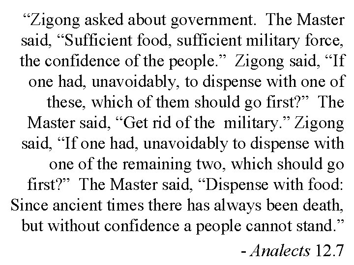 “Zigong asked about government. The Master said, “Sufficient food, sufficient military force, the confidence