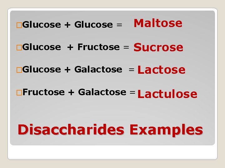 �Glucose + Glucose = �Glucose + Fructose = Maltose Sucrose + Galactose = Lactose