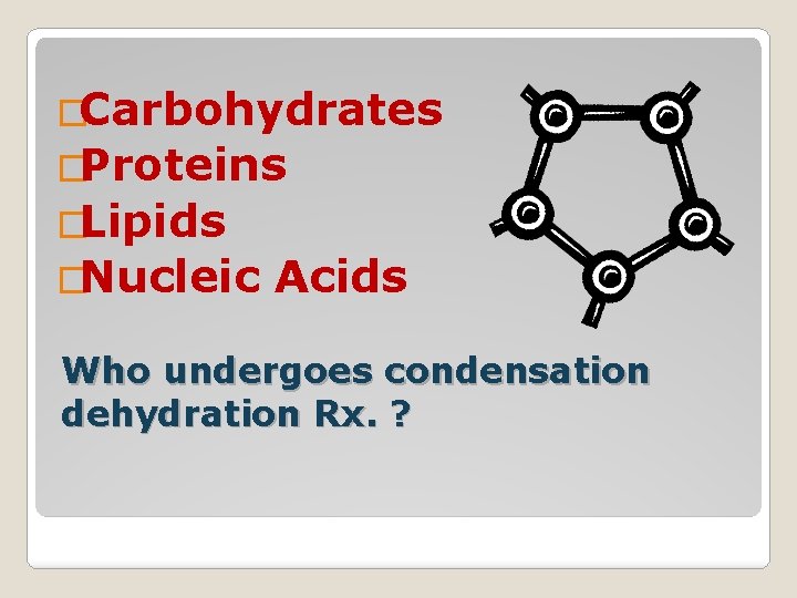 �Carbohydrates �Proteins �Lipids �Nucleic Acids Who undergoes condensation dehydration Rx. ? 