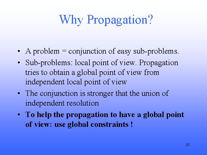 Why Propagation? • A problem = conjunction of easy sub-problems. • Sub-problems: local point