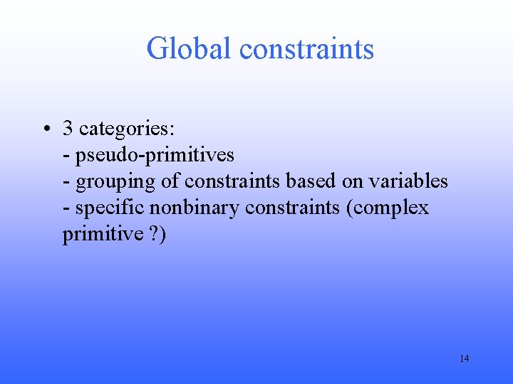 Global constraints • 3 categories: - pseudo-primitives - grouping of constraints based on variables