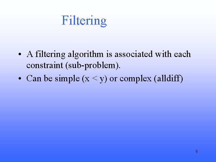 Filtering • A filtering algorithm is associated with each constraint (sub-problem). • Can be