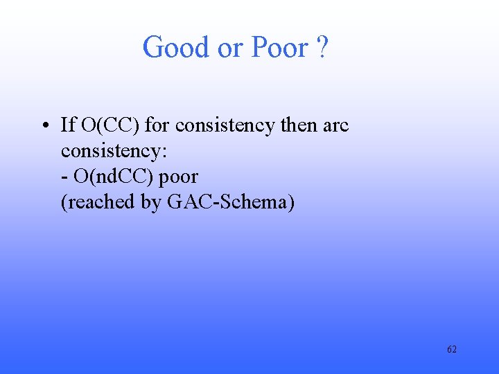 Good or Poor ? • If O(CC) for consistency then arc consistency: - O(nd.