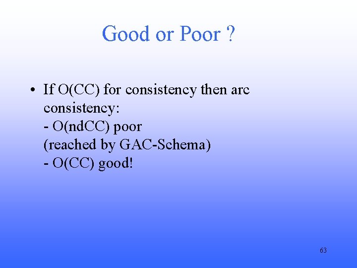 Good or Poor ? • If O(CC) for consistency then arc consistency: - O(nd.