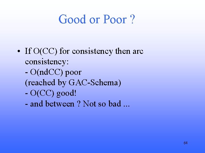 Good or Poor ? • If O(CC) for consistency then arc consistency: - O(nd.
