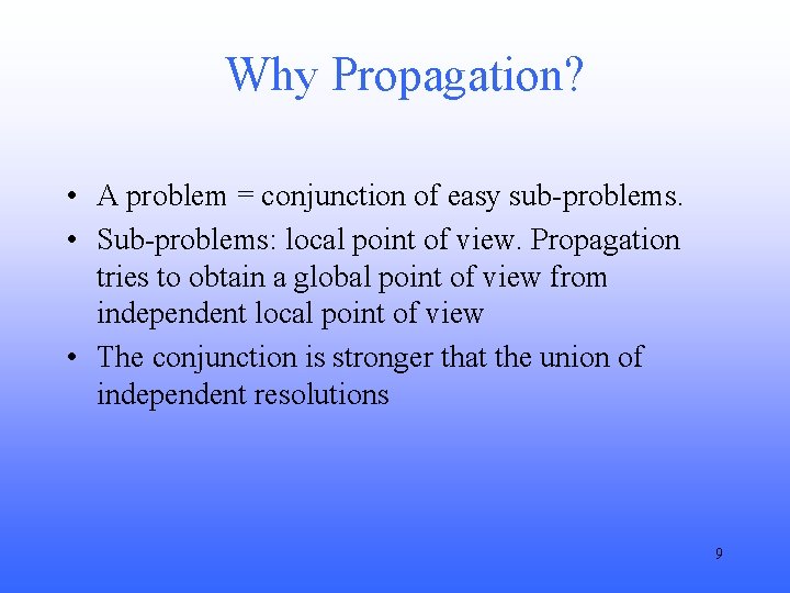 Why Propagation? • A problem = conjunction of easy sub-problems. • Sub-problems: local point