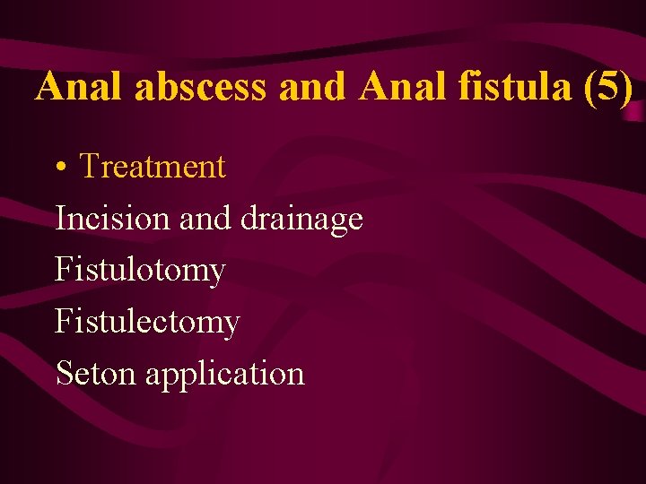 Anal abscess and Anal fistula (5) • Treatment Incision and drainage Fistulotomy Fistulectomy Seton