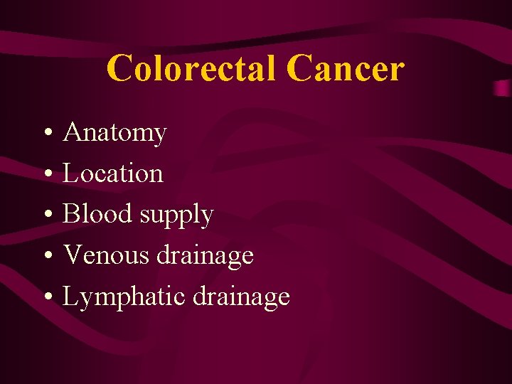 Colorectal Cancer • • • Anatomy Location Blood supply Venous drainage Lymphatic drainage 
