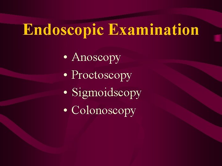 Endoscopic Examination • • Anoscopy Proctoscopy Sigmoidscopy Colonoscopy 